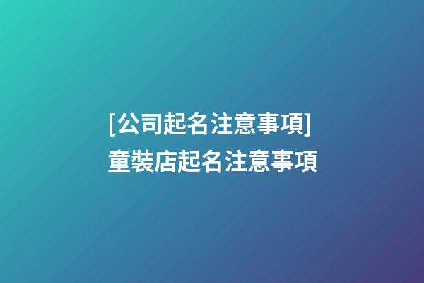 [公司起名注意事項]童裝店起名注意事項-第1張-公司起名-玄機派